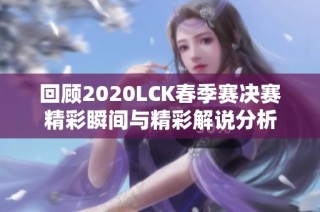 回顾2020LCK春季赛决赛精彩瞬间与精彩解说分析