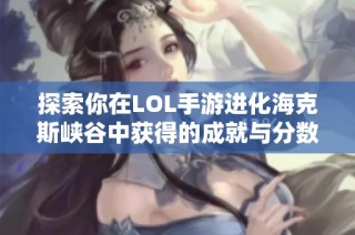 探索你在LOL手游进化海克斯峡谷中获得的成就与分数
