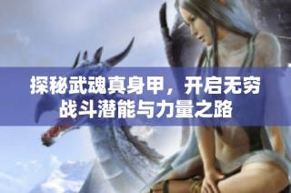 探秘武魂真身甲，开启无穷战斗潜能与力量之路