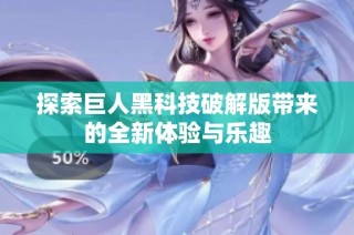 探索巨人黑科技破解版带来的全新体验与乐趣