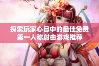 探索玩家心目中的最佳免费第一人称射击游戏推荐