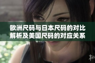 欧洲尺码与日本尺码的对比解析及美国尺码的对应关系