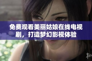 免费观看美丽姑娘在线电视剧，打造梦幻影视体验