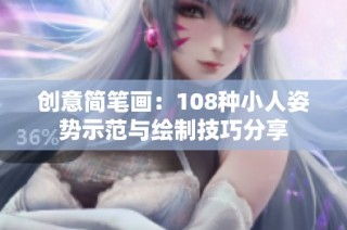 创意简笔画：108种小人姿势示范与绘制技巧分享