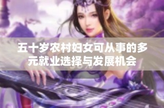 五十岁农村妇女可从事的多元就业选择与发展机会