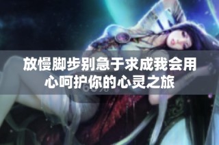 放慢脚步别急于求成我会用心呵护你的心灵之旅
