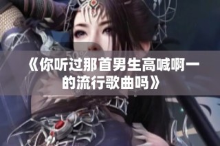 《你听过那首男生高喊啊一的流行歌曲吗》