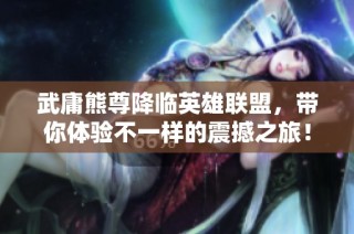 武庸熊尊降临英雄联盟，带你体验不一样的震撼之旅！