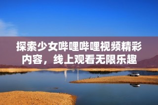探索少女哔哩哔哩视频精彩内容，线上观看无限乐趣