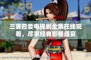 三妻四妾电视剧全集在线观看，尽享经典影视盛宴