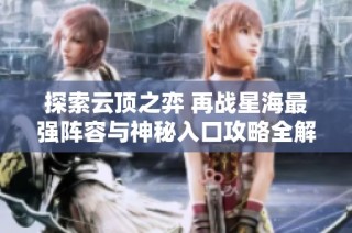 探索云顶之弈 再战星海最强阵容与神秘入口攻略全解析！