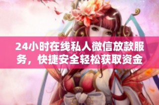 24小时在线私人微信放款服务，快捷安全轻松获取资金