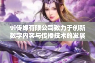 9i传媒有限公司致力于创新数字内容与传播技术的发展探讨