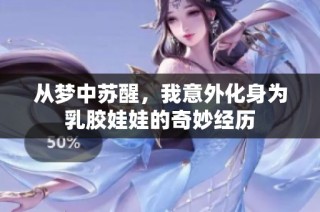 从梦中苏醒，我意外化身为乳胶娃娃的奇妙经历