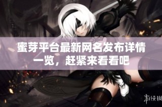 蜜芽平台最新网名发布详情一览，赶紧来看看吧