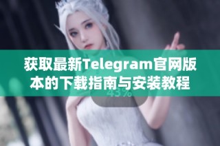 获取最新Telegram官网版本的下载指南与安装教程