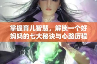 掌握育儿智慧，解锁一个好妈妈的七大秘诀与心路历程