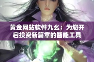 黄金网站软件九幺：为您开启投资新篇章的智能工具