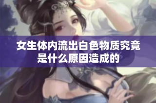 女生体内流出白色物质究竟是什么原因造成的
