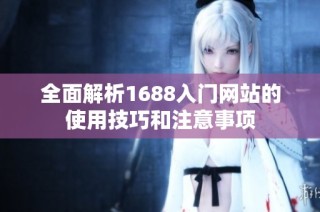 全面解析1688入门网站的使用技巧和注意事项