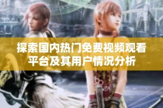 探索国内热门免费视频观看平台及其用户情况分析