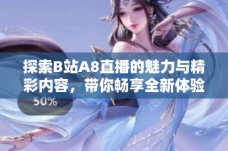 探索B站A8直播的魅力与精彩内容，带你畅享全新体验