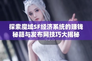 探索魔域SF经济系统的赚钱秘籍与发布网技巧大揭秘