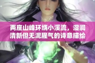 两座山峰环绕小溪流，湿润清新但无泥腥气的诗意描绘