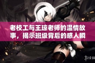 老校工与王琼老师的温情故事，揭示班级背后的感人瞬间