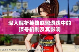 深入解析英雄联盟游戏中的顶号机制及其影响