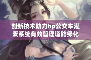 创新技术助力hp公交车灌溉系统有效管理道路绿化