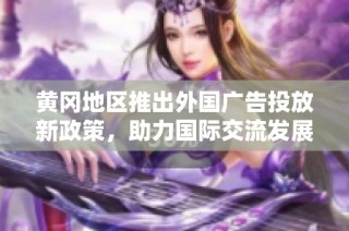 黄冈地区推出外国广告投放新政策，助力国际交流发展