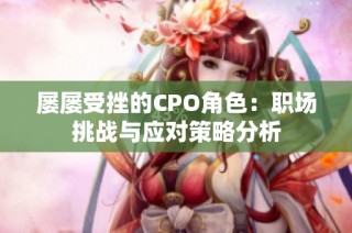屡屡受挫的CPO角色：职场挑战与应对策略分析