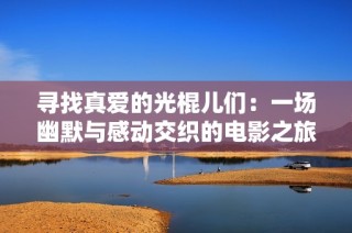 寻找真爱的光棍儿们：一场幽默与感动交织的电影之旅