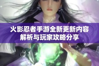 火影忍者手游全新更新内容解析与玩家攻略分享