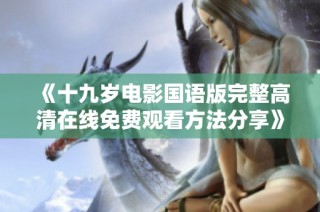 《十九岁电影国语版完整高清在线免费观看方法分享》
