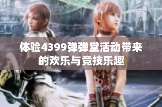 体验4399弹弹堂活动带来的欢乐与竞技乐趣