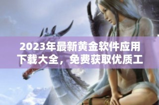 2023年最新黄金软件应用下载大全，免费获取优质工具