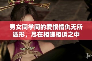 男女同学间的爱恨情仇无所遁形，尽在相嗟相诉之中