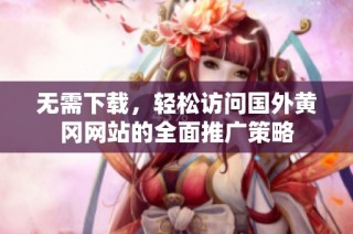 无需下载，轻松访问国外黄冈网站的全面推广策略