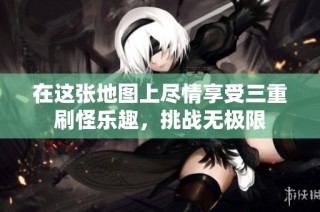 在这张地图上尽情享受三重刷怪乐趣，挑战无极限