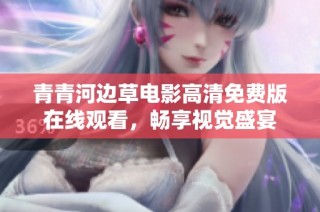 青青河边草电影高清免费版在线观看，畅享视觉盛宴