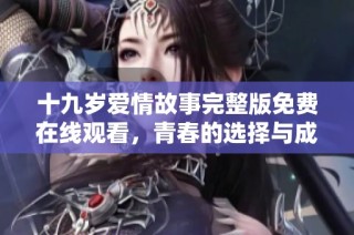 十九岁爱情故事完整版免费在线观看，青春的选择与成长之路