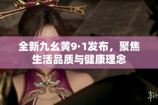 全新九幺黄9·1发布，聚焦生活品质与健康理念