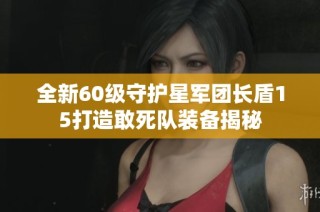 全新60级守护星军团长盾15打造敢死队装备揭秘
