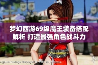 梦幻西游69级魔王装备搭配解析 打造最强角色战斗力提升方案