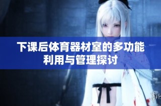 下课后体育器材室的多功能利用与管理探讨