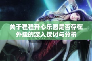 关于程程开心乐园是否存在外挂的深入探讨与分析