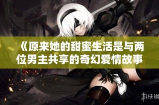 《原来她的甜蜜生活是与两位男主共享的奇幻爱情故事》