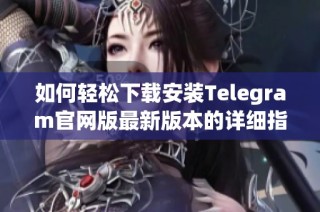 如何轻松下载安装Telegram官网版最新版本的详细指南
